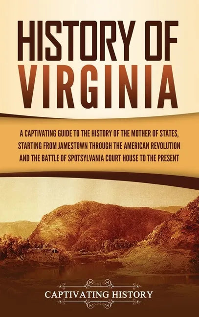 History of Virginia: A Captivating Guide to the History of the Mother of States, Starting from Jamestown through the American Revolution an - Hardcover