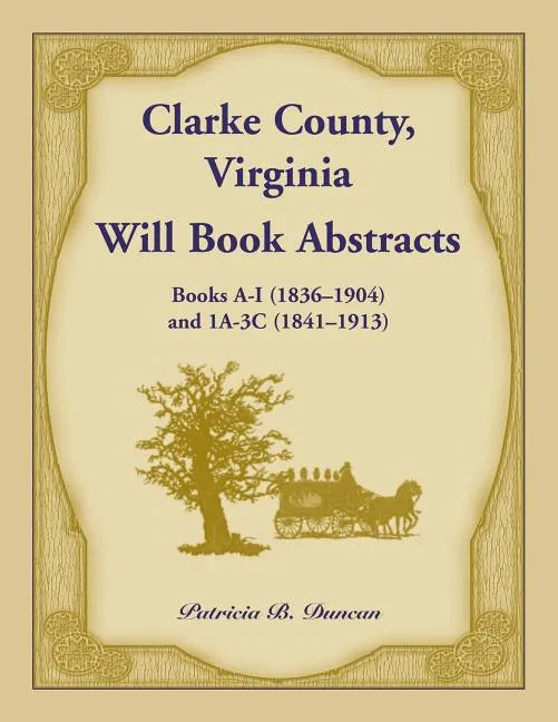 Clarke County, Virginia Will Book Abstracts Books A - I (1836-1904) and 1A - 3C (1841-1913) - Paperback