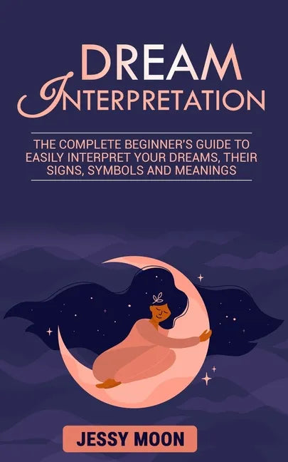 Dream Interpretation: The complete beginner's guide to easily interpret your dreams, their signs, symbols and meanings - Paperback