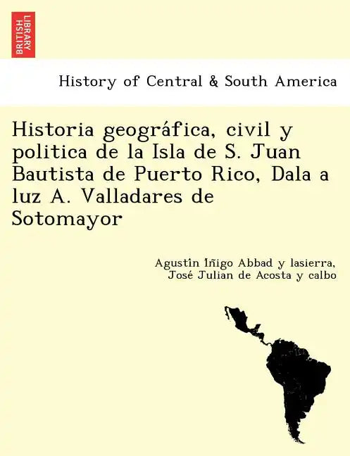Historia geográfica, civil y politica de la Isla de S. Juan Bautista de Puerto Rico, Dala a luz A. Valladares de Sotomayor - Paperback