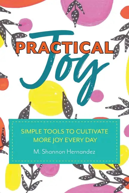 Practical Joy: Simple Tools to Cultivate More Joy Everyday - Paperback