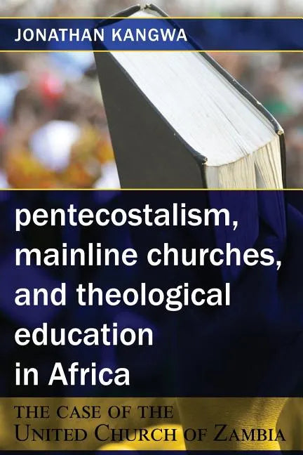 Pentecostalism, Mainline Churches, and Theological Education in Africa: The Case of the United Church of Zambia - Paperback
