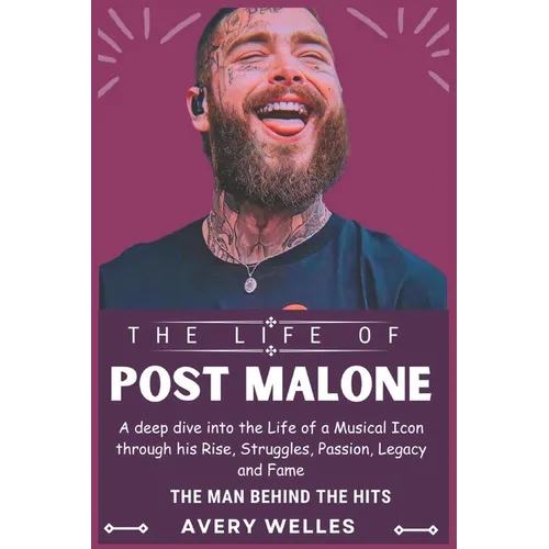 The Life of Post Malone: A deep dive into the Life of a Musical Icon through his Rise, Struggles, Passion, Legacy and Fame - Paperback