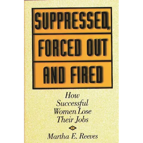 Suppressed, Forced Out and Fired: How Successful Women Lose Their Jobs - Hardcover