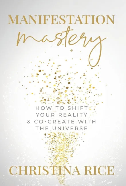Manifestation Mastery: How to Shift Your Reality & Co-Create with the Universe﻿ - Hardcover