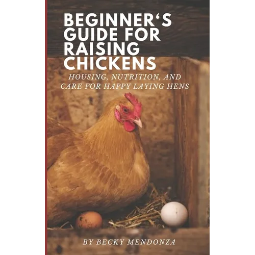 Beginner's Guide for Raising Chickens: Housing, Nutrition, and Care for Happy Laying Hens - Paperback