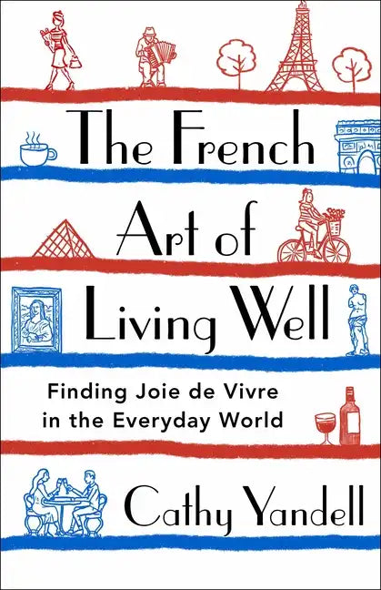The French Art of Living Well: Finding Joie de Vivre in the Everyday World - Hardcover