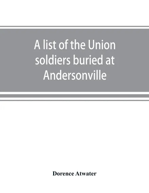A list of the Union soldiers buried at Andersonville: copied from the official record in the surgeon's office at Andersonville - Paperback