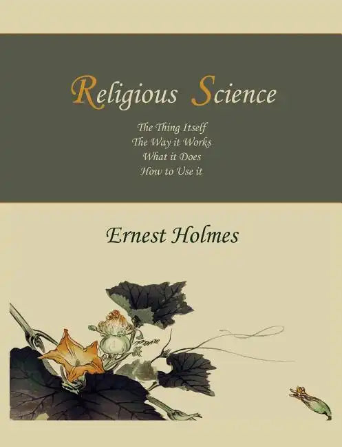 Religious Science: The Thing Itself, The Way it Works, What it Does, How to Use it - Paperback