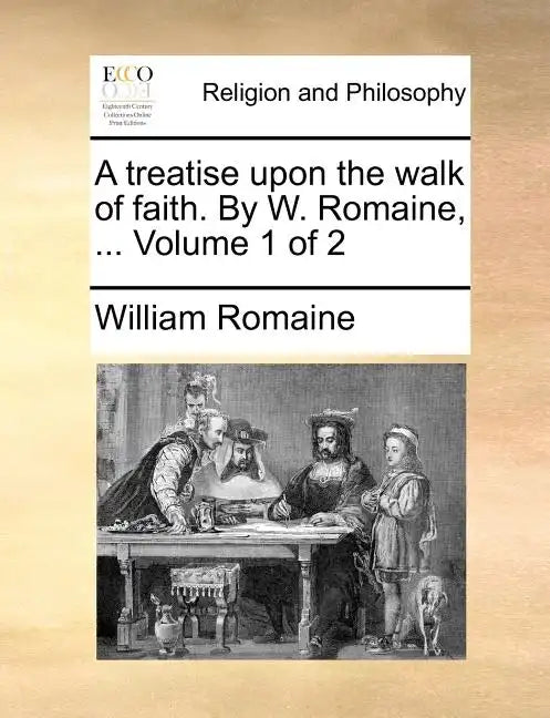 A Treatise Upon the Walk of Faith. by W. Romaine, ... Volume 1 of 2 - Paperback