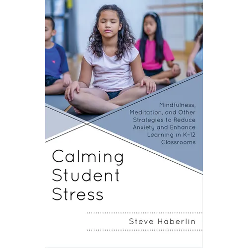 Calming Student Stress: Mindfulness, Meditation, and Other Strategies to Reduce Anxiety and Enhance Learning in K-12 Classrooms - Hardcover