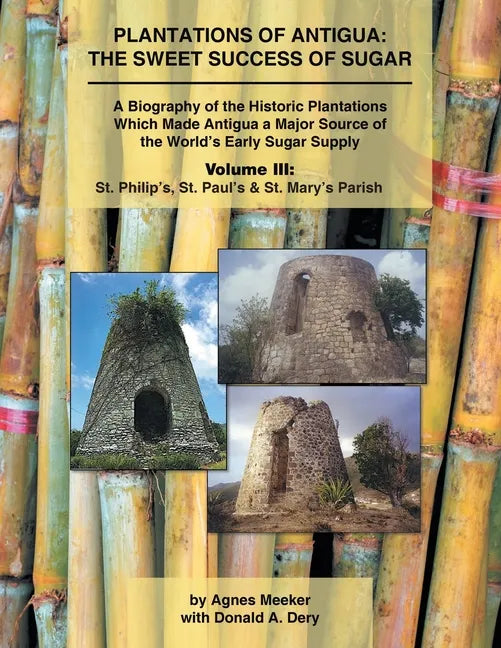 Plantations of Antigua: the Sweet Success of Sugar (Volume 3): A Biography of the Historic Plantations Which Made Antigua a Major Source of th - Paperback