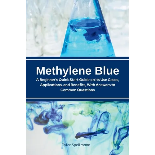 Methylene Blue: A Beginner's Quick Start Guide on Its Use Cases, Applications, and Benefits, with Answers to Common Questions - Paperback