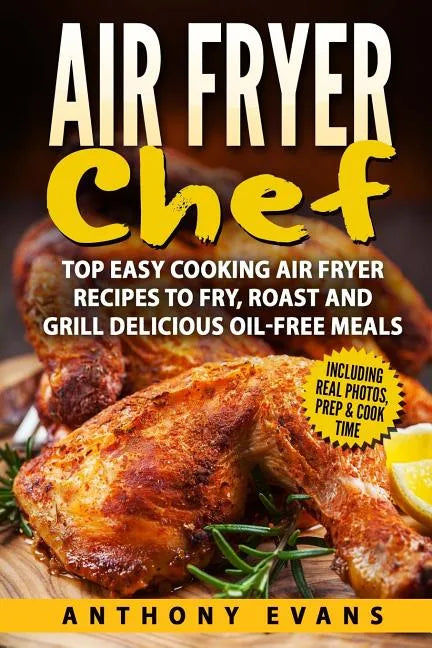 Air Fryer Chef: Top Easy Cooking Air Fryer Recipes to Fry, Roast and Grill Delic - Paperback
