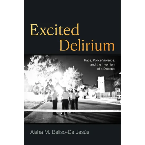 Excited Delirium: Race, Police Violence, and the Invention of a Disease - Hardcover