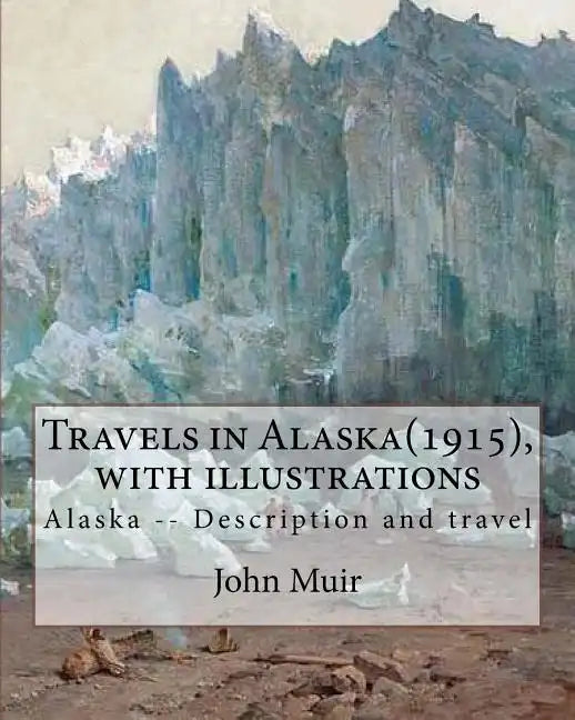 Travels in Alaska(1915), By John Muir with illustrations,: Alaska -- Description and travel - Paperback
