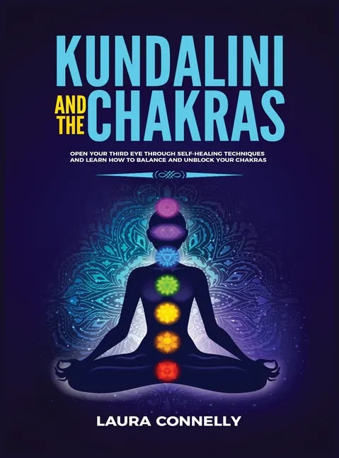 Kundalini and the Chakras: Open Your Third Eye Through Self-Healing Techniques and Learn How to Balance and Unblock Your Chakras - Hardcover