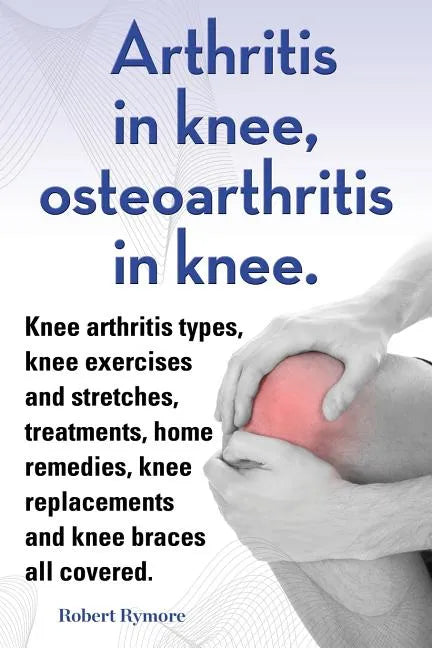 Arthritis in knee, osteoarthritis in knee. Knee arthritis types, knee exercises and stretches, treatments, home remedies, knee replacements and knee b - Paperback