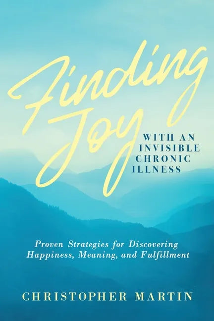 Finding Joy with an Invisible Chronic Illness: Proven Strategies for Discovering Happiness, Meaning, and Fulfillment - Paperback