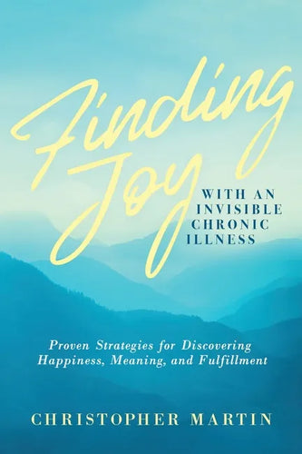 Finding Joy with an Invisible Chronic Illness: Proven Strategies for Discovering Happiness, Meaning, and Fulfillment - Paperback