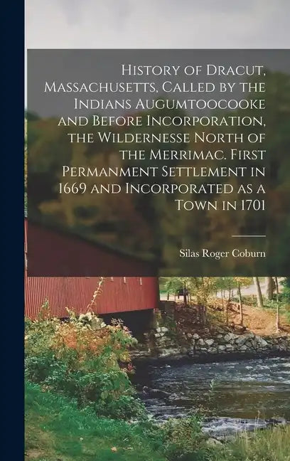 History of Dracut, Massachusetts, Called by the Indians Augumtoocooke and Before Incorporation, the Wildernesse North of the Merrimac. First Permanmen - Hardcover