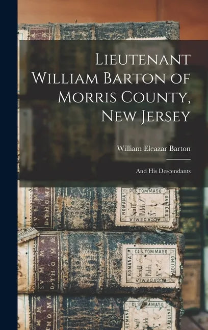 Lieutenant William Barton of Morris County, New Jersey: And His Descendants - Hardcover