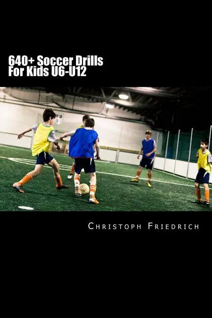 640+ Soccer Drills For Kids U6-U12: Soccer Football Practice Drills For Youth Coaching & Skills Training - Paperback