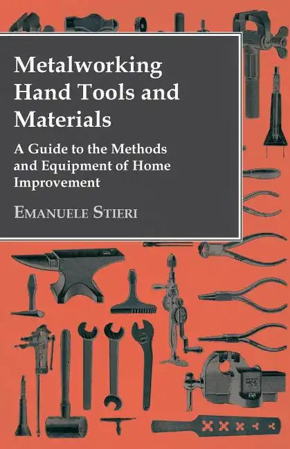 Metalworking Hand Tools and Materials - A Guide to the Methods and Equipment of Home Improvement - Paperback