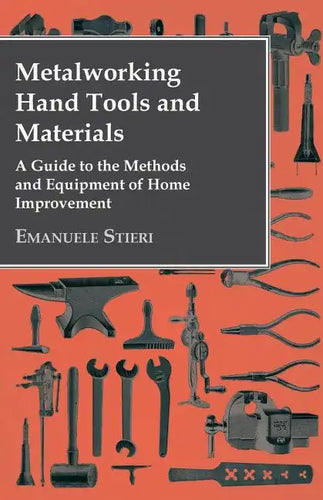 Metalworking Hand Tools and Materials - A Guide to the Methods and Equipment of Home Improvement - Paperback
