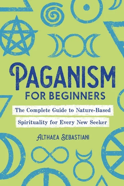 Paganism for Beginners: The Complete Guide to Nature-Based Spirituality for Every New Seeker - Paperback