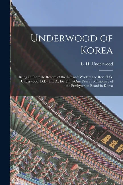 Underwood of Korea [microform]: Being an Intimate Record of the Life and Work of the Rev. H.G. Underwood, D.D., LL.D., for Thity-one Years a Missionar - Paperback