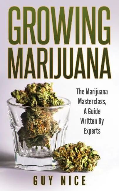 Growing Marijuana: The Marijuana Masterclass, A Guide Written By Experts - Paperback