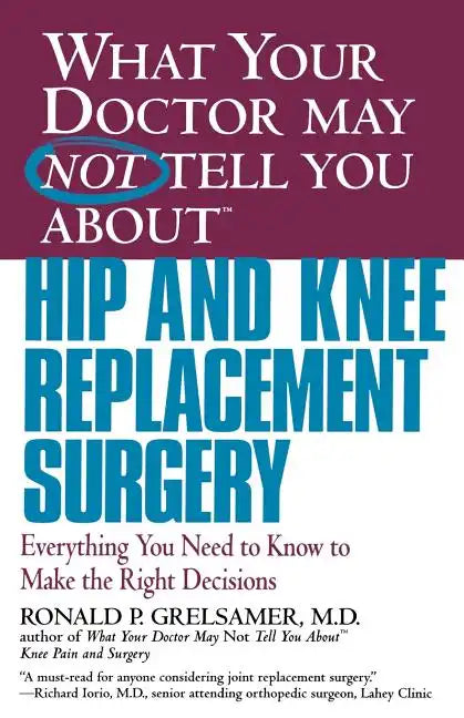 What Your Doctor May Not Tell You about Hip and Knee Replacement Surgery: Everything You Need to Know to Make the Right Decisions - Paperback