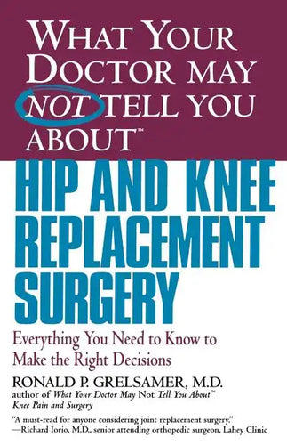 What Your Doctor May Not Tell You about Hip and Knee Replacement Surgery: Everything You Need to Know to Make the Right Decisions - Paperback