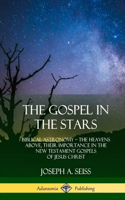 The Gospel in the Stars: Biblical Astronomy; The Heavens Above, Their Importance in the New Testament Gospels of Jesus Christ (Hardcover) - Hardcover