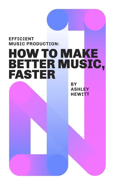 Efficient Music Production: How To Make Better Music, Faster - Paperback
