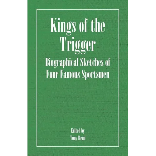 Kings of the Trigger - Biographical Sketches of Four Famous Sportsmen: The REV. W.B. Daniel, Colonel Peter Hawker, Joe Manton and Captain Horatio Ross - Paperback
