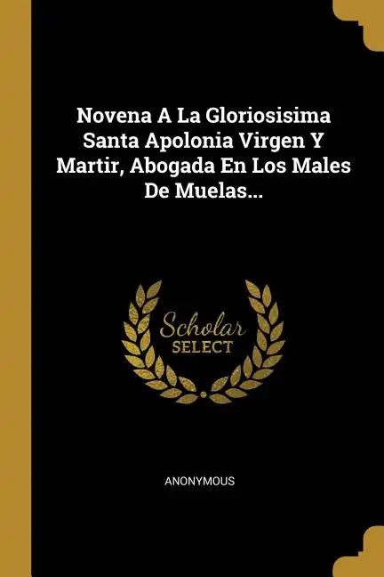 Novena A La Gloriosisima Santa Apolonia Virgen Y Martir, Abogada En Los Males De Muelas... - Paperback