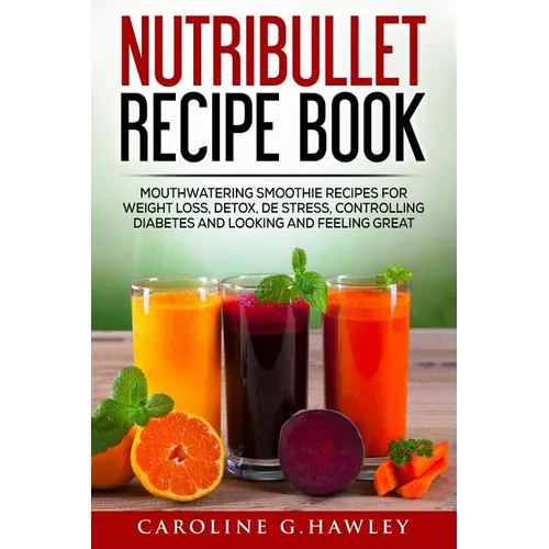 Nutribullet Recipe Book: Mouthwatering Smoothie Recipes for Weight Loss, Detox, De stress, controlling Diabetes and Looking and Feeling Great. - Paperback