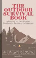 The Outdoor Survival Book: A Bushcraft 101 Field Guide and Handbook for Surviving in the Wilderness - Paperback