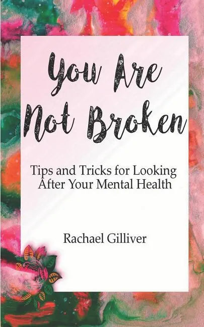You Are Not Broken: Tips and Tricks for Looking After Your Mental Health - Paperback