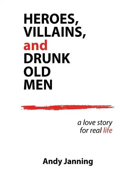 Heroes, Villains, and Drunk Old Men: A Love Story for Real Life - Paperback