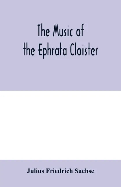 The music of the Ephrata cloister: also Conrad Beissel's treatise on music as set forth in a preface to the 