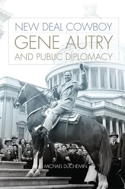 New Deal Cowboy: Gene Autry and Public Diplomacy - Hardcover