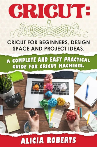 Cricut: Cricut for beginners, design space and project ideas. A complete and easy practical guide for cricut machines. - Paperback
