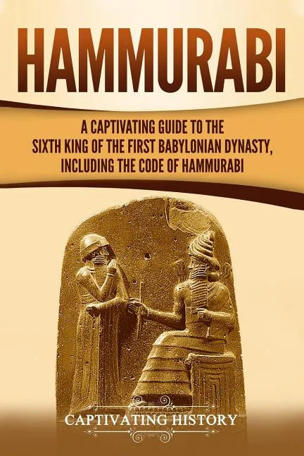 Hammurabi: A Captivating Guide to the Sixth King of the First Babylonian Dynasty, Including the Code of Hammurabi - Paperback