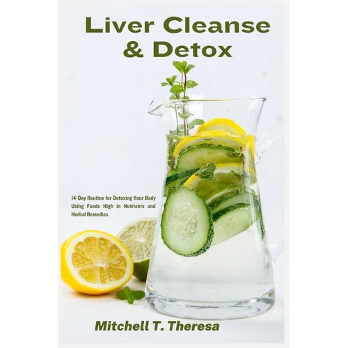 Liver Cleanse & Detox: 14-Day Routine for Detoxing Your Body Using Foods High in Nutrients and Herbal Remedies - Paperback