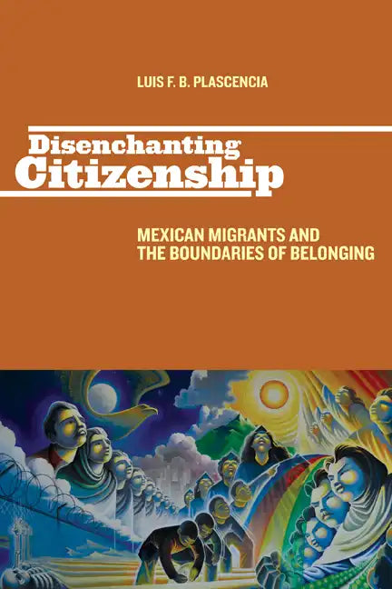 Disenchanting Citizenship: Mexican Migrants and the Boundaries of Belonging - Paperback