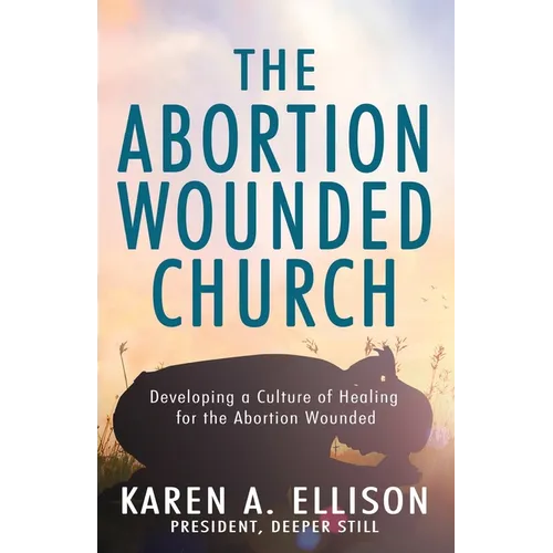 The Abortion Wounded Church: Developing a Culture of Healing for the Abortion Wounded - Paperback
