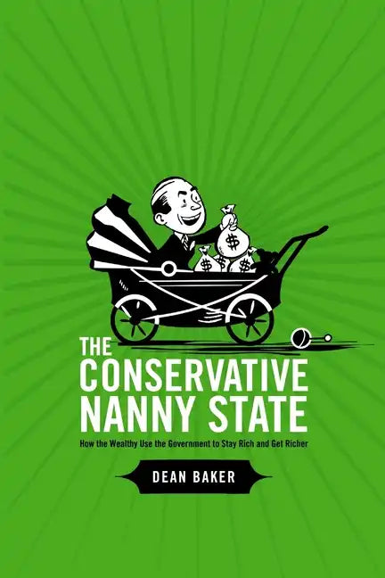 The Conservative Nanny State: How the Wealthy Use the Government to Stay Rich and Get Richer - Paperback